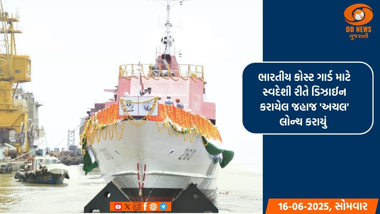 ભારતીય કોસ્ટ ગાર્ડ માટે સ્વદેશી રીતે ડિઝાઈન કરાયેલ જહાજ 'અચલ' લોન્ચ કરાયું