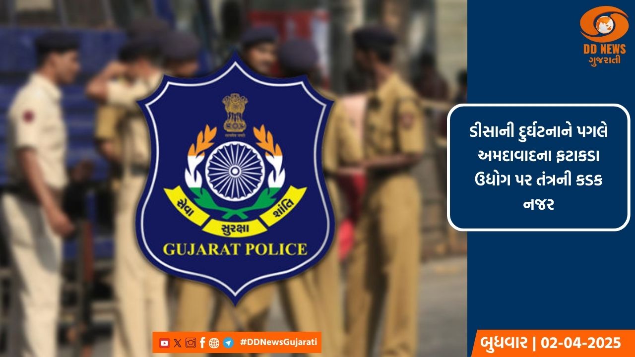 ડીસાની દુર્ઘટના બાદ અસલાલી-કણભા સહિત 100થી વધુ ફટાકડા ફેક્ટરીઓ પર ચેકિંગ