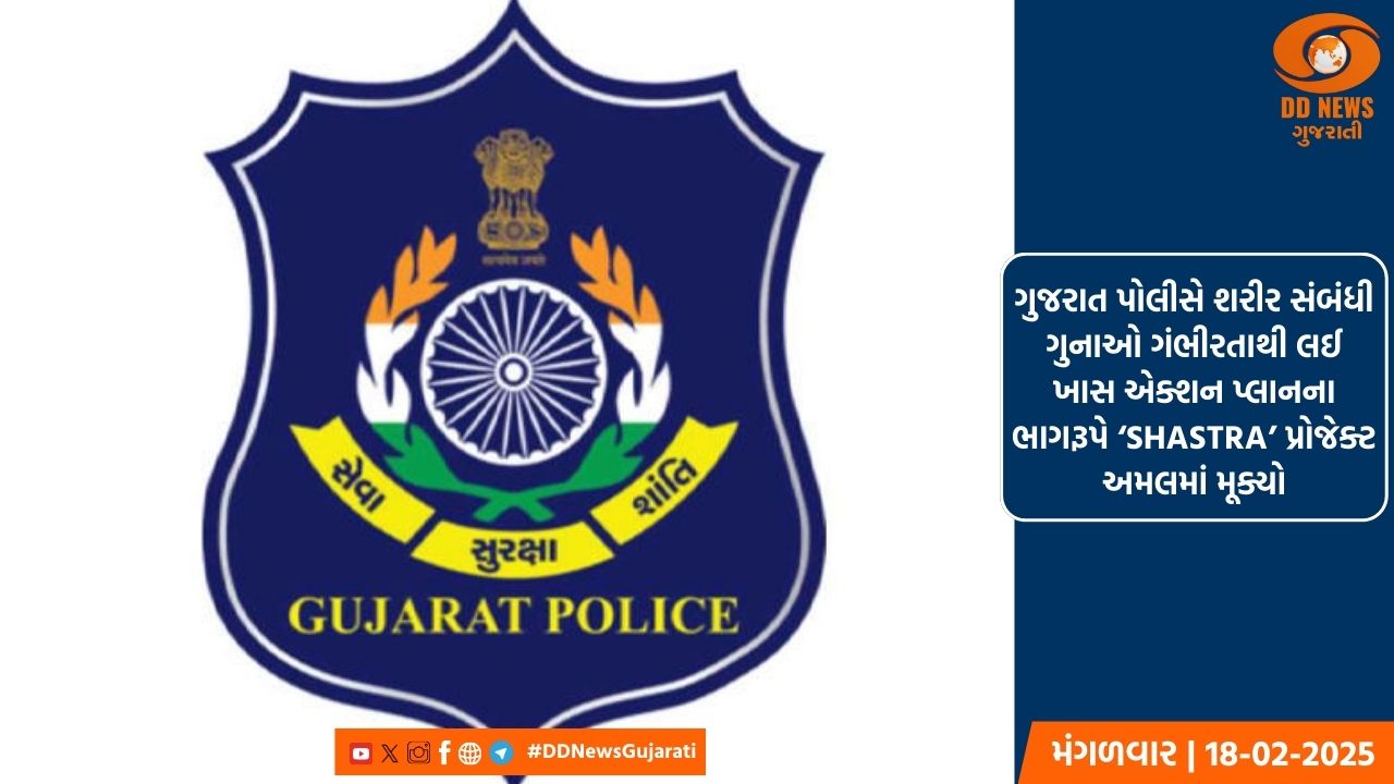 ગુજરાત પોલીસે શરીર સંબંધી ગુનાઓ ગંભીરતાથી લઈ ખાસ એક્શન પ્લાનના ભાગરૂપે ‘SHASTRA’ પ્રોજેક્ટ અમલમાં મૂક્યો