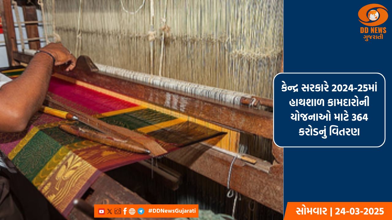 કેન્દ્ર સરકારે 2024-25માં હાથશાળ કામદારોની યોજનાઓ માટે રૂ.364 કરોડનું વિતરણ