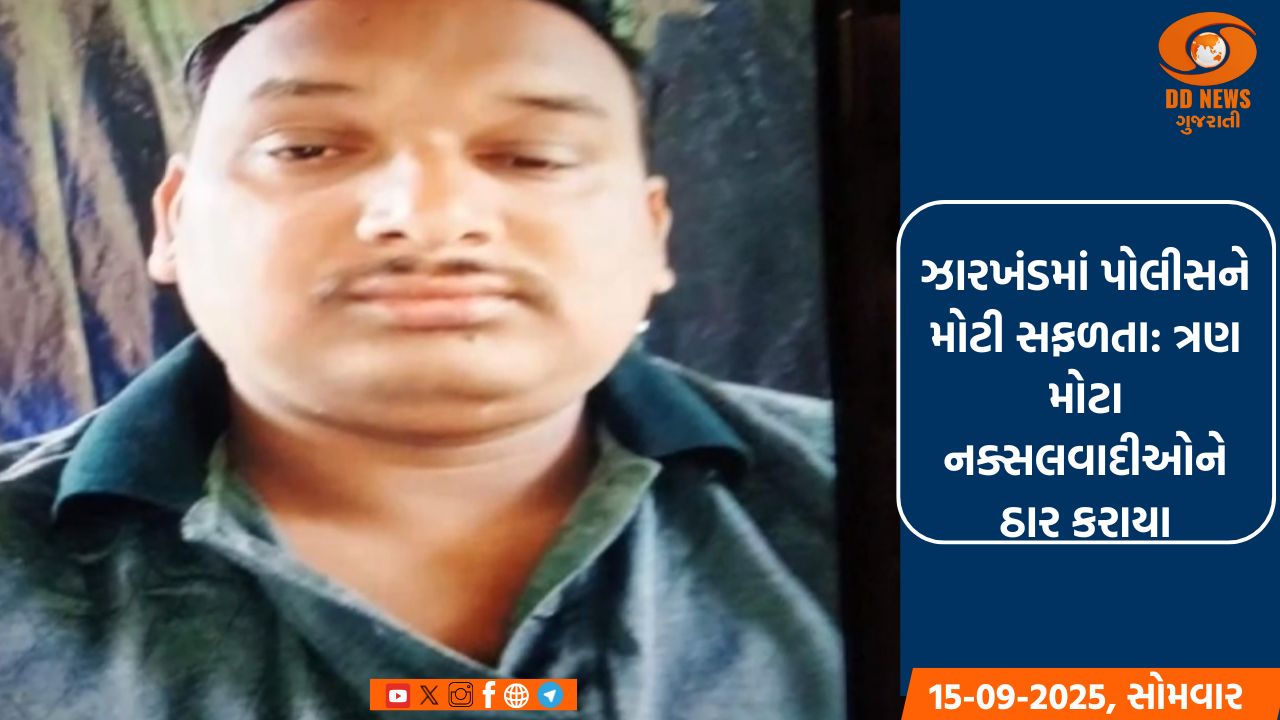  ઝારખંડમાં પોલીસને મોટી સફળતા: ત્રણ મોટા નક્સલવાદીઓને ઠાર કરાયા