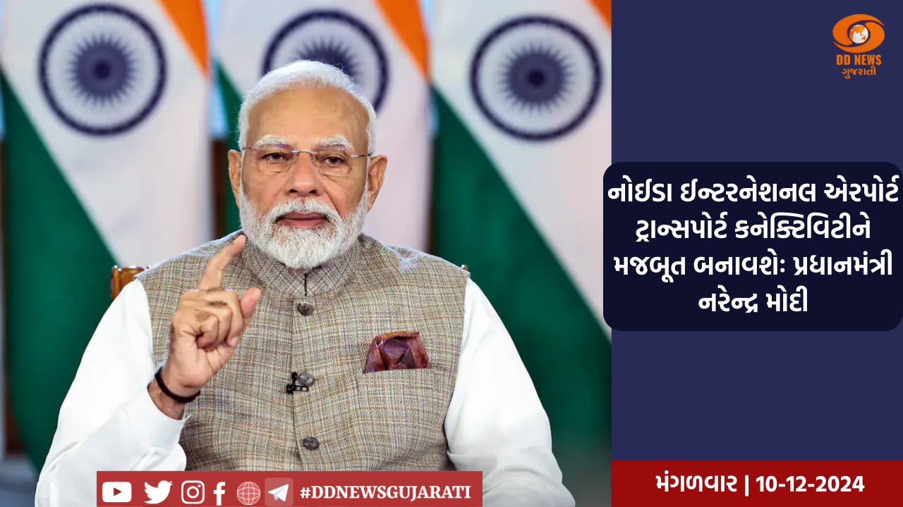 નોઈડા ઈન્ટરનેશનલ એરપોર્ટ ટ્રાન્સપોર્ટ કનેક્ટિવિટીને મજબૂત બનાવશેઃ પ્રધાનમંત્રી નરેન્દ્ર મોદી