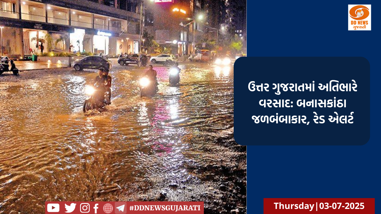 ઉત્તર ગુજરાતમાં અતિભારે વરસાદ: બનાસકાંઠા જળબંબાકાર, રેડ એલર્ટ