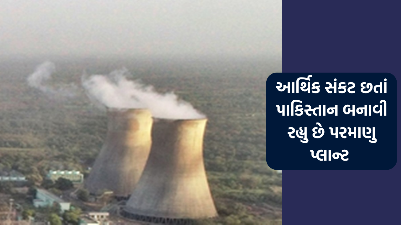આર્થિક સંકટ છતાં પાકિસ્તાન અદ્યતન ત્રીજી પેઢીના પરમાણુ પ્લાન્ટ માટે ખર્ચી રહ્યુ છે અબજો રૂપિયા 