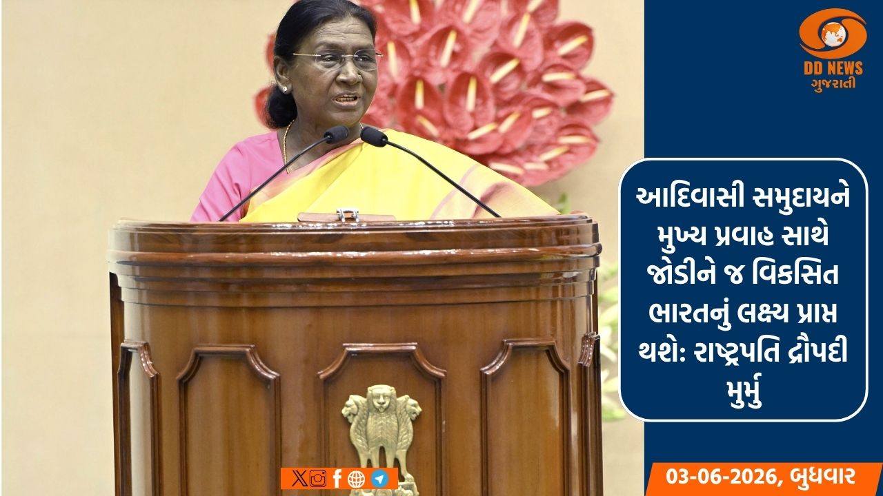 આદિવાસી સમુદાયને મુખ્ય પ્રવાહ સાથે જોડીને જ વિકસિત ભારતનું લક્ષ્ય પ્રાપ્ત થશે: રાષ્ટ્રપતિ દ્રૌપદી મુર્મુ