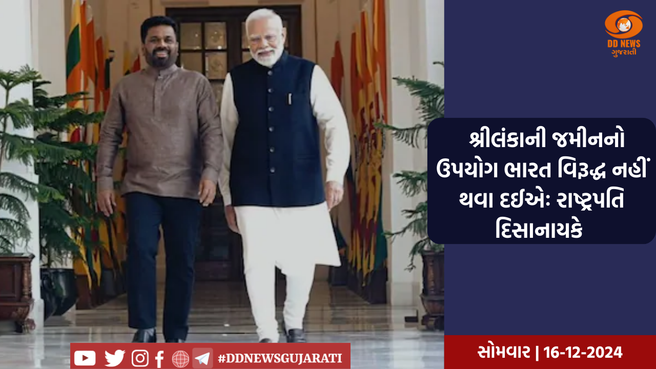 અમે અમારા દેશની જમીનનો ઉપયોગ કોઈપણ રીતે ભારતના હિતોની વિરુદ્ધ થવા દઈશું નહીંઃ શ્રીલંકાના રાષ્ટ્રપતિ દિસાનાયકે