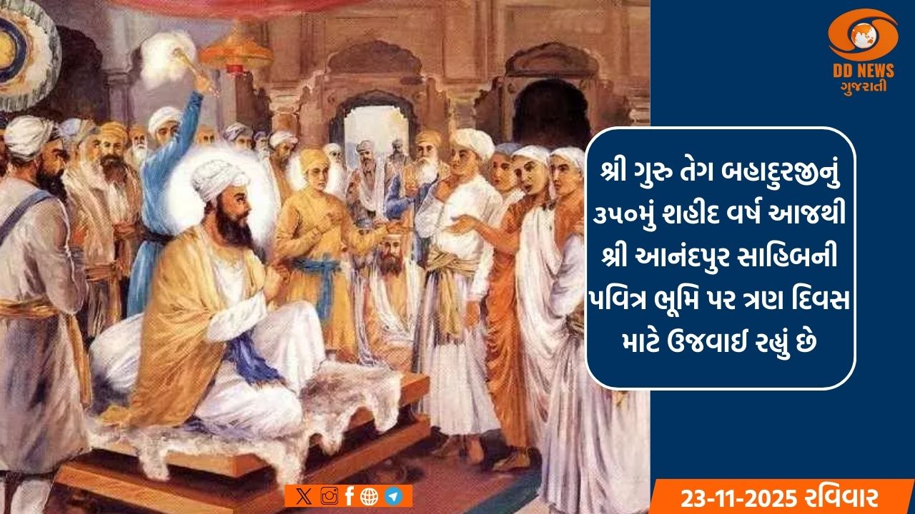 પંજાબમાં આનંદપુર સાહિબ ખાતે શ્રી ગુરુ તેગ બહાદુરજીનું ૩૫૦મું શહીદ વર્ષ ઉજવાઈ રહ્યું છે