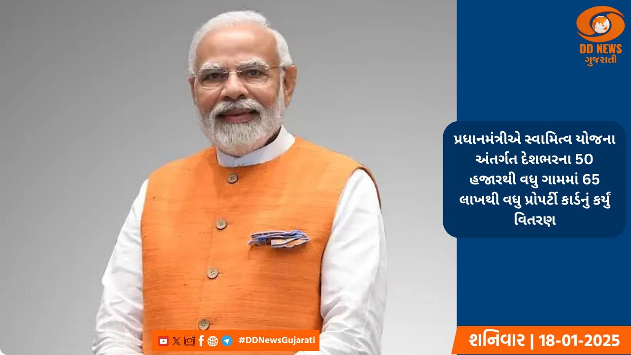 પ્રધાનમંત્રીએ સ્વામિત્વ યોજના અંતર્ગત સંપત્તિ માલિકોને 65 લાખથી વધુ સંપત્તિ કાર્ડનું વિતરણ કર્યુ 