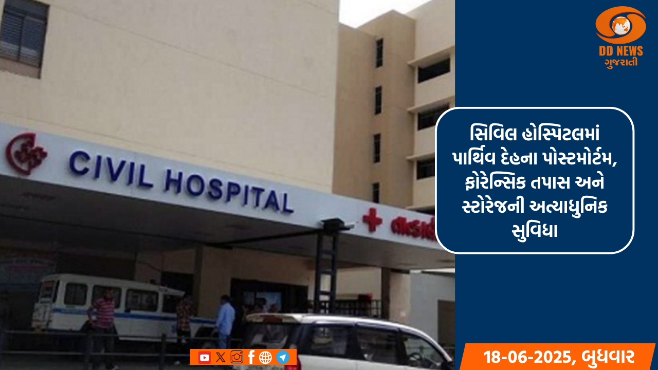 સિવિલ હોસ્પિટલમાં પાર્થિવ દેહના પોસ્ટમોર્ટમ, ફોરેન્સિક તપાસ અને સ્ટોરેજની અત્યાધુનિક સુવિધા